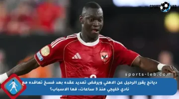 ديانج يقرر الرحيل عن الأهلي ويرفض تمديد عقده بعد فسخ تعاقده مع نادي خليجي منذ 3 ساعات، فما الأسباب؟